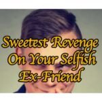 Sweetest Revenge On Your Selfish Ex Friend