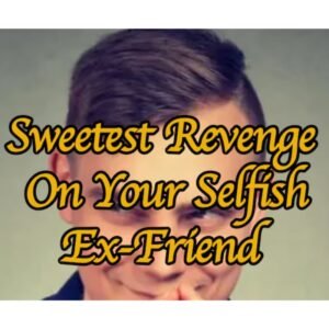 Sweetest Revenge On Your Selfish Ex Friend